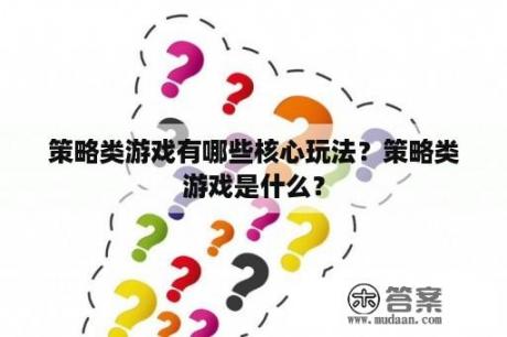 策略类游戏有哪些核心玩法？策略类游戏是什么？