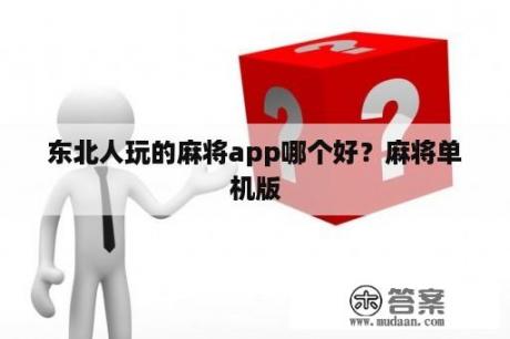 东北人玩的麻将app哪个好？麻将单机版