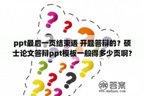 ppt最后一页结束语 开题答辩的？硕士论文答辩ppt模板一般得多少页啊？