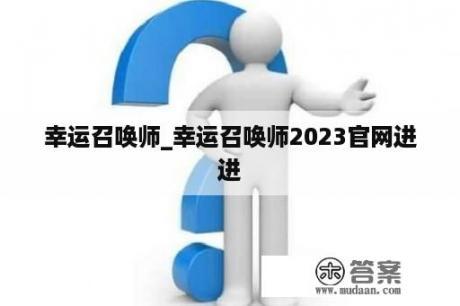 幸运召唤师_幸运召唤师2023官网进进
