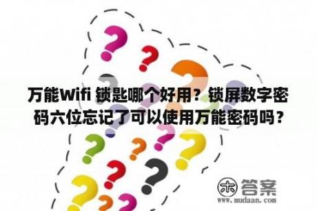 万能Wifi 锁匙哪个好用？锁屏数字密码六位忘记了可以使用万能密码吗？