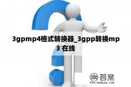 3gpmp4格式转换器_3gpp转换mp3 在线