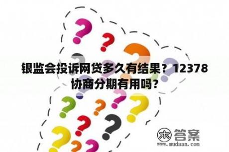 银监会投诉网贷多久有结果？12378协商分期有用吗？