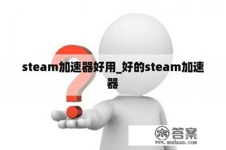 steam加速器好用_好的steam加速器