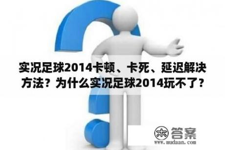 实况足球2014卡顿、卡死、延迟解决方法？为什么实况足球2014玩不了？