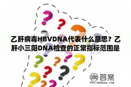 乙肝病毒HBVDNA代表什么意思？乙肝小三阳DNA检查的正常指标范围是多少？