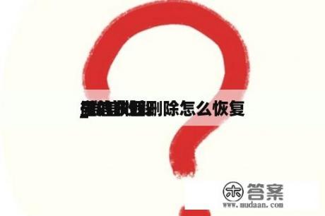 微信收躲
_微信收躲
里的东西删除怎么恢复