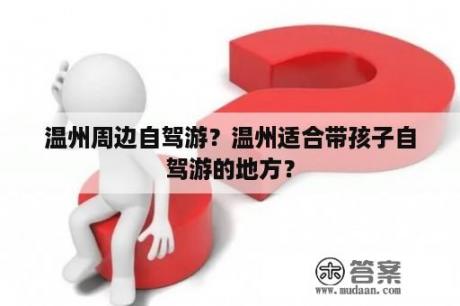 温州周边自驾游？温州适合带孩子自驾游的地方？