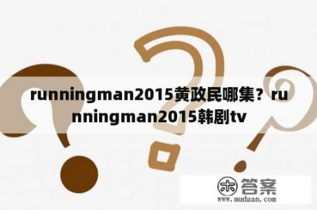 runningman2015黄政民哪集？runningman2015韩剧tv