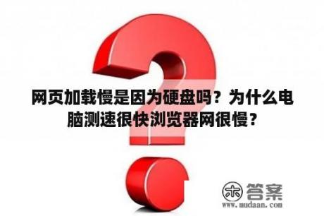 网页加载慢是因为硬盘吗？为什么电脑测速很快浏览器网很慢？