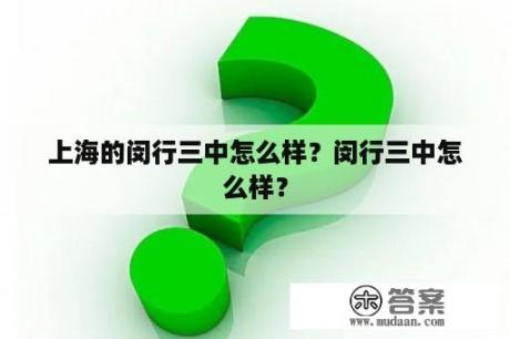 上海的闵行三中怎么样？闵行三中怎么样？