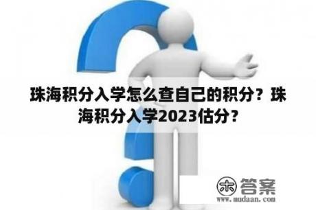 珠海积分入学怎么查自己的积分？珠海积分入学2023估分？