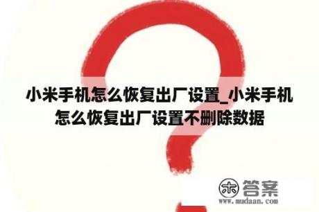 小米手机怎么恢复出厂设置_小米手机怎么恢复出厂设置不删除数据