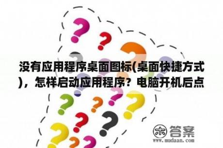 没有应用程序桌面图标(桌面快捷方式)，怎样启动应用程序？电脑开机后点击图标就一直缓冲，什么都打不开怎么办？