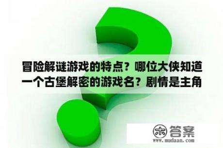 冒险解谜游戏的特点？哪位大侠知道一个古堡解密的游戏名？剧情是主角发现当年奶奶的探险日？