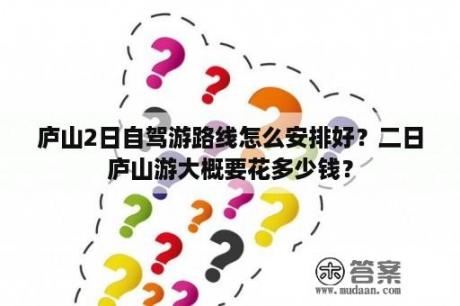 庐山2日自驾游路线怎么安排好？二日庐山游大概要花多少钱？