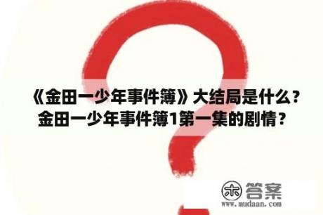 《金田一少年事件簿》大结局是什么？金田一少年事件簿1第一集的剧情？