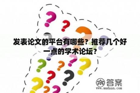 发表论文的平台有哪些？推荐几个好一点的学术论坛？