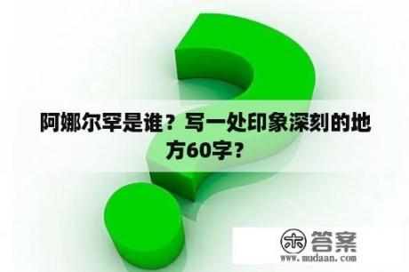 阿娜尔罕是谁？写一处印象深刻的地方60字？