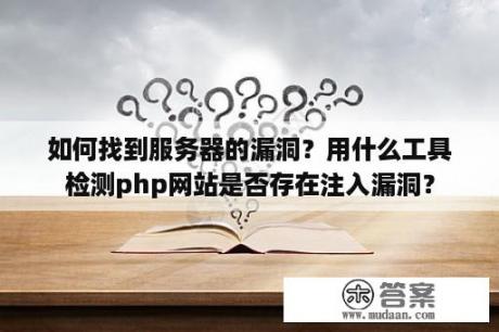 如何找到服务器的漏洞？用什么工具检测php网站是否存在注入漏洞？