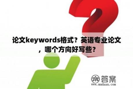 论文keywords格式？英语专业论文，哪个方向好写些？