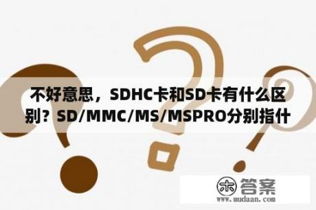 不好意思，SDHC卡和SD卡有什么区别？SD/MMC/MS/MSPRO分别指什么卡？