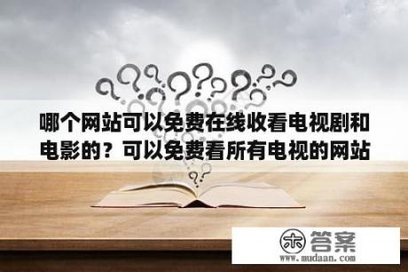 哪个网站可以免费在线收看电视剧和电影的？可以免费看所有电视的网站？