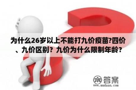 为什么26岁以上不能打九价疫苗?四价、九价区别？九价为什么限制年龄？