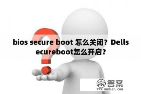 bios secure boot 怎么关闭？Dellsecureboot怎么开启？