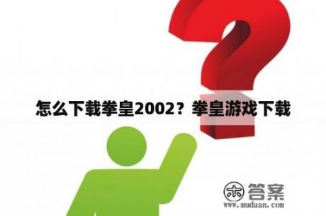 怎么下载拳皇2002？拳皇游戏下载