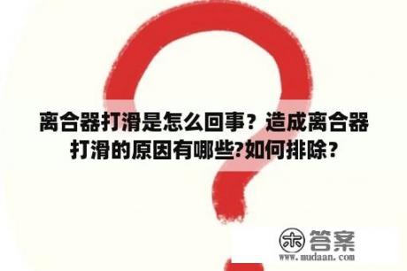 离合器打滑是怎么回事？造成离合器打滑的原因有哪些?如何排除？