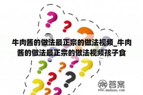 牛肉酱的做法最正宗的做法视频_牛肉酱的做法最正宗的做法视频孩子食
