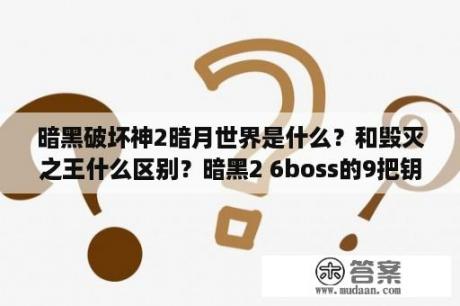 暗黑破坏神2暗月世界是什么？和毁灭之王什么区别？暗黑2 6boss的9把钥匙在哪得到的？