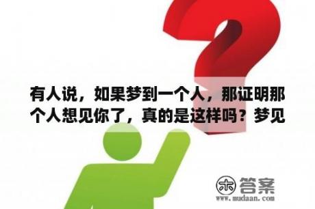 有人说，如果梦到一个人，那证明那个人想见你了，真的是这样吗？梦见死人又活了怎么回事