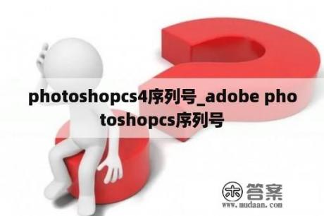 photoshopcs4序列号_adobe photoshopcs序列号