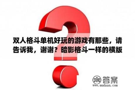 双人格斗单机好玩的游戏有那些，请告诉我，谢谢？暗影格斗一样的横版单机有哪些？