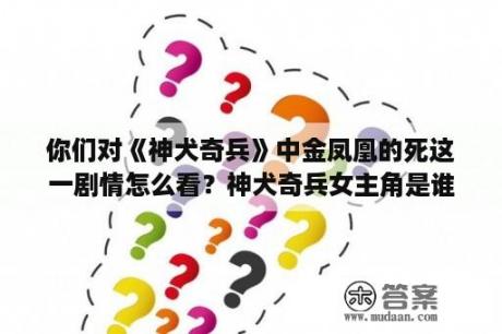 你们对《神犬奇兵》中金凤凰的死这一剧情怎么看？神犬奇兵女主角是谁？