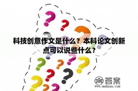 科技创意作文是什么？本科论文创新点可以说些什么？