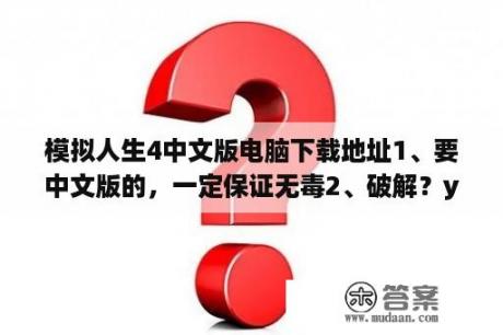 模拟人生4中文版电脑下载地址1、要中文版的，一定保证无毒2、破解？yxdown.com