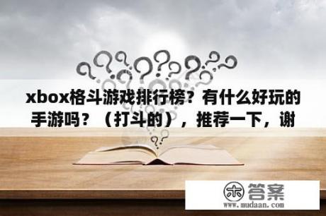 xbox格斗游戏排行榜？有什么好玩的手游吗？（打斗的），推荐一下，谢谢？