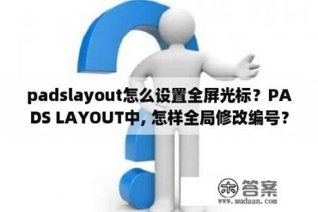 padslayout怎么设置全屏光标？PADS LAYOUT中, 怎样全局修改编号？