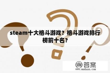 steam十大格斗游戏？格斗游戏排行榜前十名？