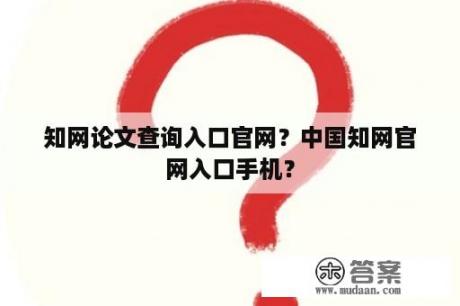 知网论文查询入口官网？中国知网官网入口手机？