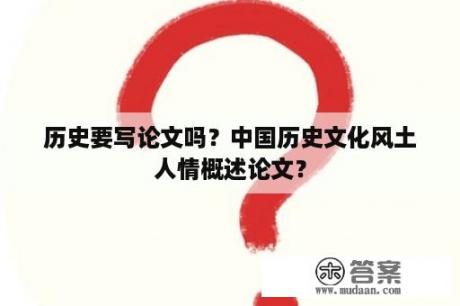 历史要写论文吗？中国历史文化风土人情概述论文？