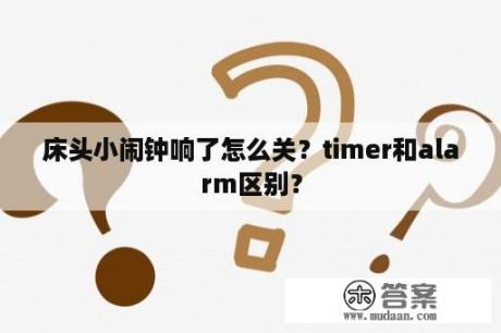 床头小闹钟响了怎么关？timer和alarm区别？