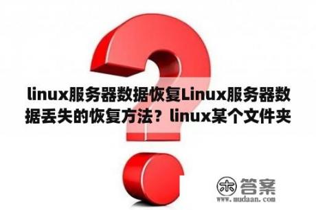 linux服务器数据恢复Linux服务器数据丢失的恢复方法？linux某个文件夹被覆盖可以还原吗？