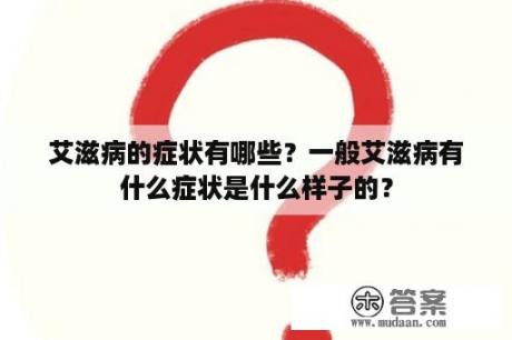 艾滋病的症状有哪些？一般艾滋病有什么症状是什么样子的？