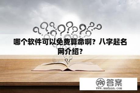 哪个软件可以免费算命啊？八字起名网介绍？