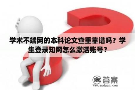 学术不端网的本科论文查重靠谱吗？学生登录知网怎么激活账号？