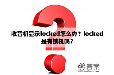 收音机显示locked怎么办？locked是有锁机吗？